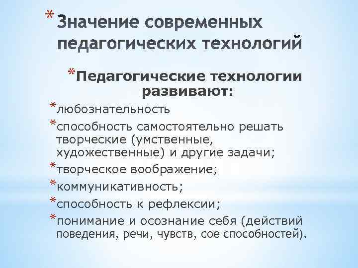 * *Педагогические технологии развивают: *любознательность *способность самостоятельно решать творческие (умственные, художественные) и другие задачи;