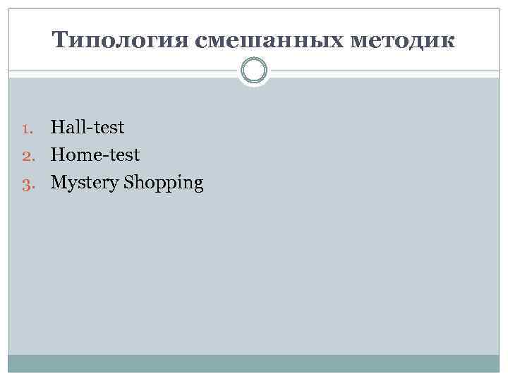 Типология смешанных методик Hall-test 2. Home-test 3. Mystery Shopping 1. 
