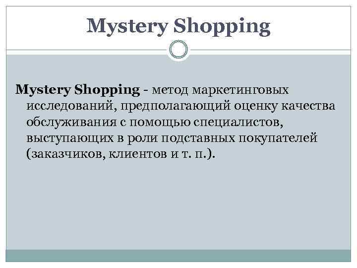 Mystery Shopping - метод маркетинговых исследований, предполагающий оценку качества обслуживания с помощью специалистов, выступающих