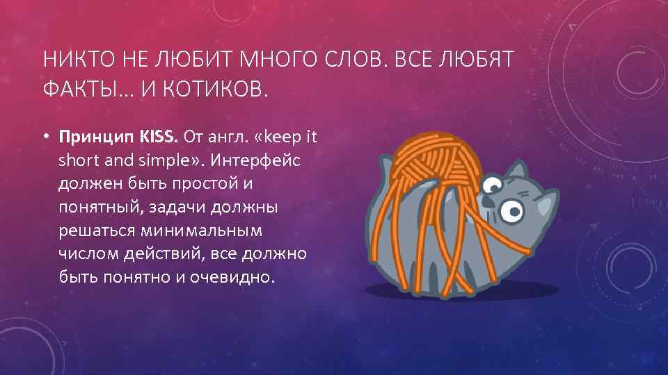 НИКТО НЕ ЛЮБИТ МНОГО СЛОВ. ВСЕ ЛЮБЯТ ФАКТЫ… И КОТИКОВ. • Принцип KISS. От