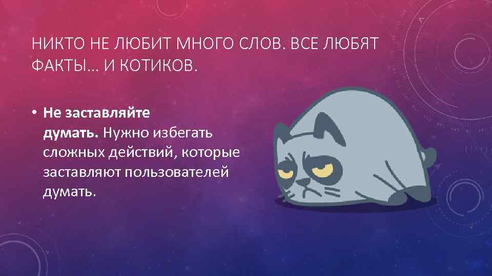 НИКТО НЕ ЛЮБИТ МНОГО СЛОВ. ВСЕ ЛЮБЯТ ФАКТЫ… И КОТИКОВ. • Не заставляйте думать.