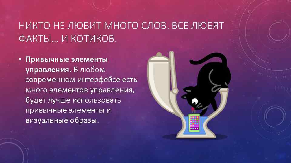 НИКТО НЕ ЛЮБИТ МНОГО СЛОВ. ВСЕ ЛЮБЯТ ФАКТЫ… И КОТИКОВ. • Привычные элементы управления.