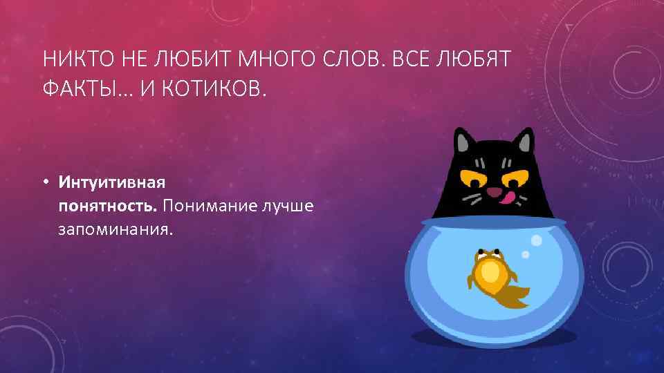 НИКТО НЕ ЛЮБИТ МНОГО СЛОВ. ВСЕ ЛЮБЯТ ФАКТЫ… И КОТИКОВ. • Интуитивная понятность. Понимание