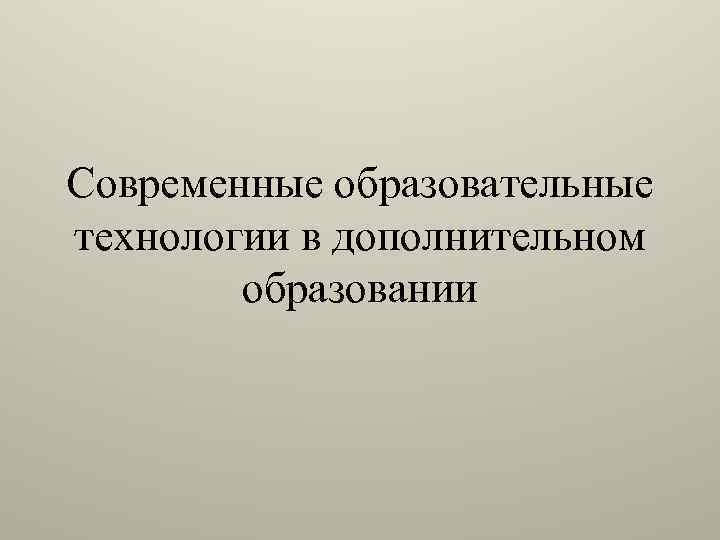 Современные образовательные технологии в дополнительном образовании 