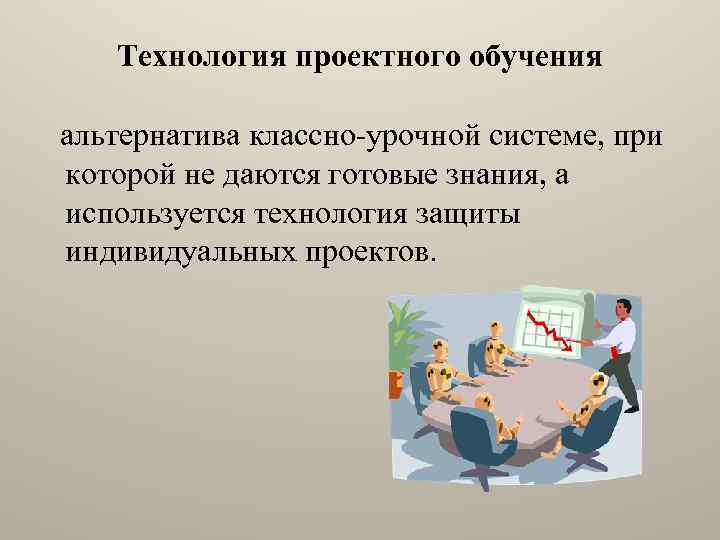 Технология проектного обучения альтернатива классно-урочной системе, при которой не даются готовые знания, а используется