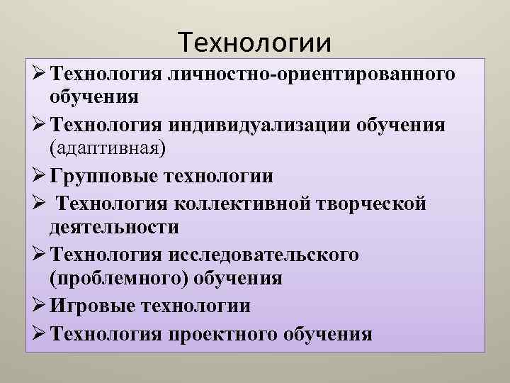 Технологии Ø Технология личностно-ориентированного обучения Ø Технология индивидуализации обучения (адаптивная) Ø Групповые технологии Ø