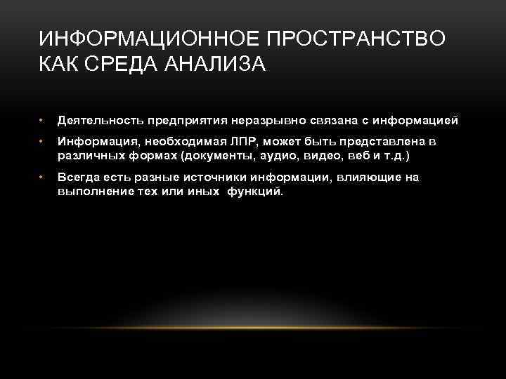 ИНФОРМАЦИОННОЕ ПРОСТРАНСТВО КАК СРЕДА АНАЛИЗА • Деятельность предприятия неразрывно связана с информацией • Информация,