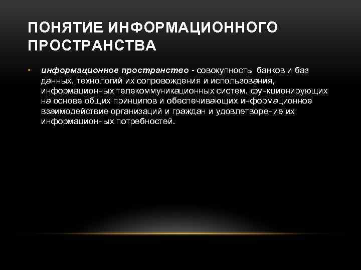 ПОНЯТИЕ ИНФОРМАЦИОННОГО ПРОСТРАНСТВА • информационное пространство - совокупность банков и баз данных, технологий их