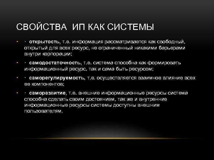 СВОЙСТВА ИП КАК СИСТЕМЫ • · открытость, т. е. информация рассматривается как свободный, открытый