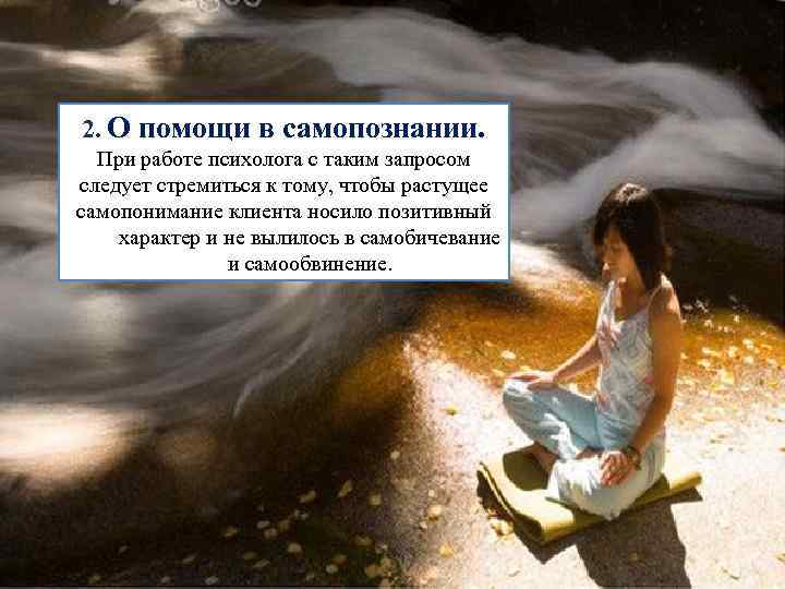 2. О помощи в самопознании. При работе психолога с таким запросом следует стремиться к