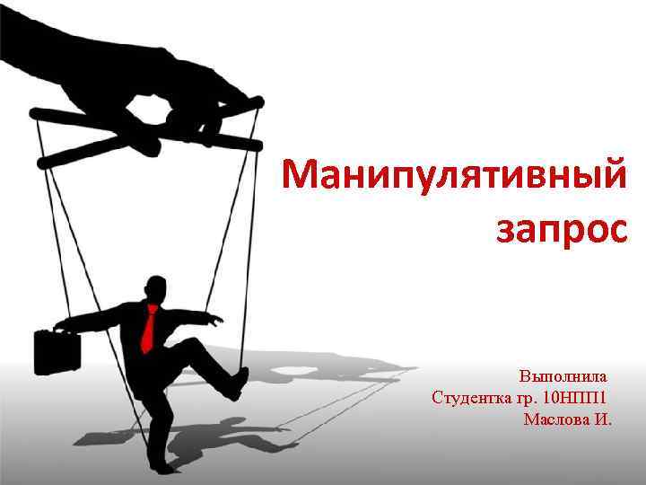 Манипулятивный запрос Выполнила Студентка гр. 10 НПП 1 Маслова И. 