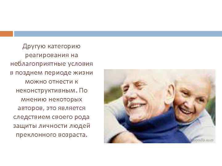 Другую категорию реагирования на неблагоприятные условия в позднем периоде жизни можно отнести к неконструктивным.