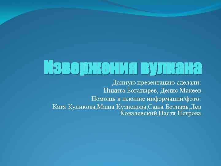 Извержения вулкана Данную презентацию сделали: Никита Богатырев, Денис Макеев. Помощь в искание информации/фото: Катя