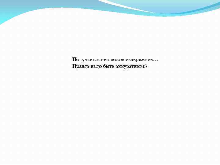 Получается не плохое извержение… Правда надо быть аккуратным:  