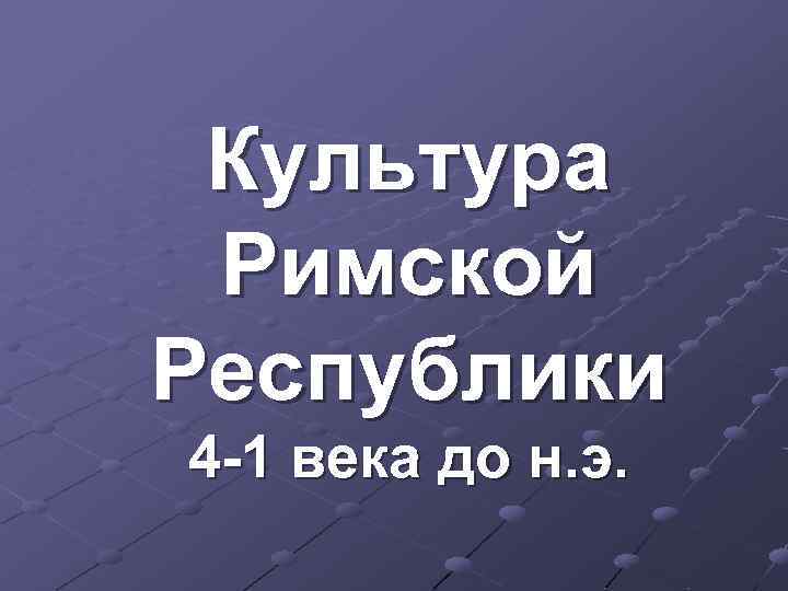 Культура Римcкой Республики 4 -1 века до н. э. 