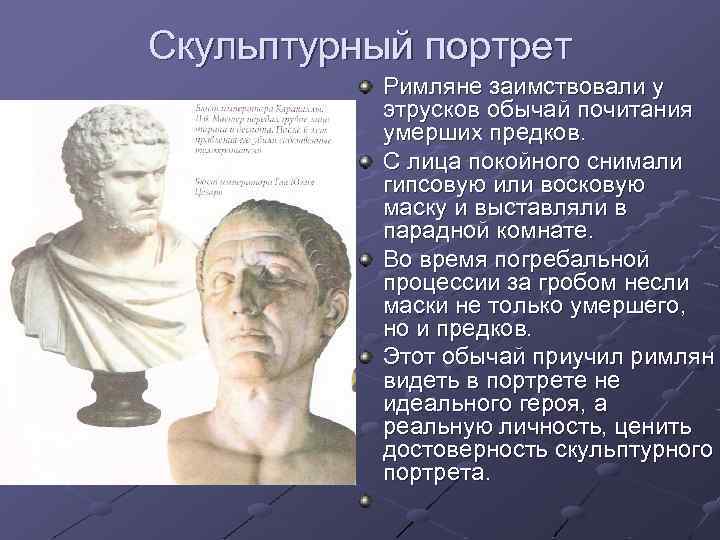 Скульптурный портрет Римляне заимствовали у этрусков обычай почитания умерших предков. С лица покойного снимали