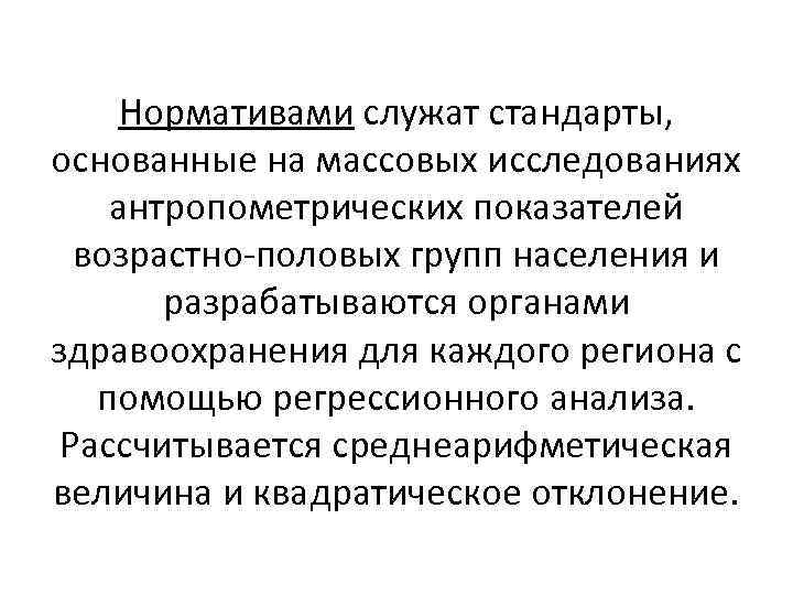Нормативами служат стандарты, основанные на массовых исследованиях антропометрических показателей возрастно-половых групп населения и разрабатываются