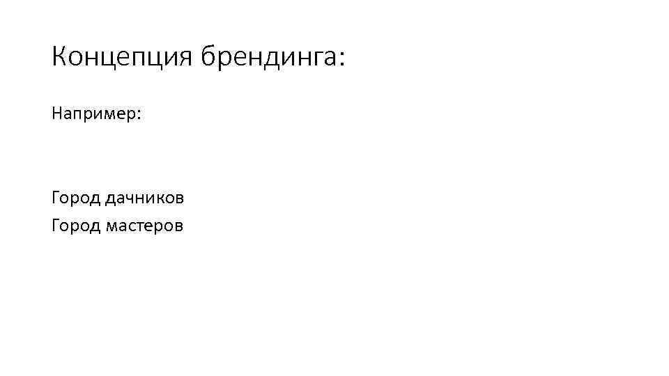 Концепция брендинга: Например: Город дачников Город мастеров 