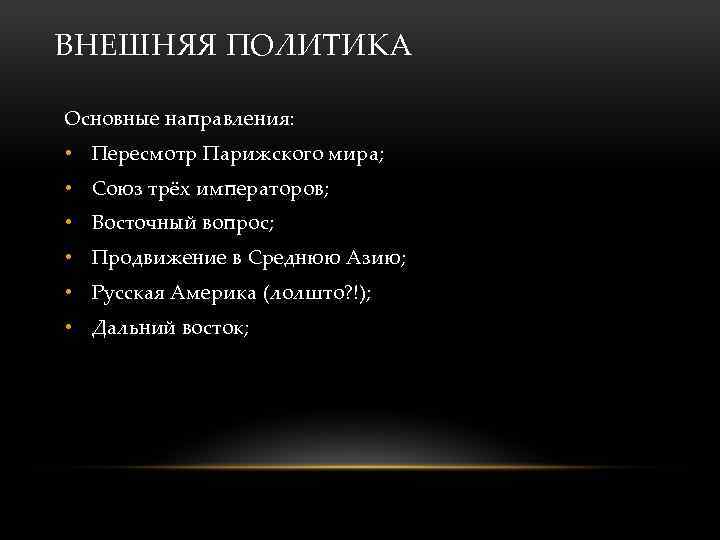 ВНЕШНЯЯ ПОЛИТИКА Основные направления: • Пересмотр Парижского мира; • Союз трёх императоров; • Восточный