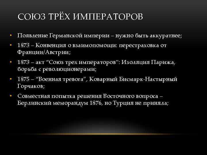 СОЮЗ ТРЁХ ИМПЕРАТОРОВ • Появление Германской империи – нужно быть аккуратнее; • 1873 –