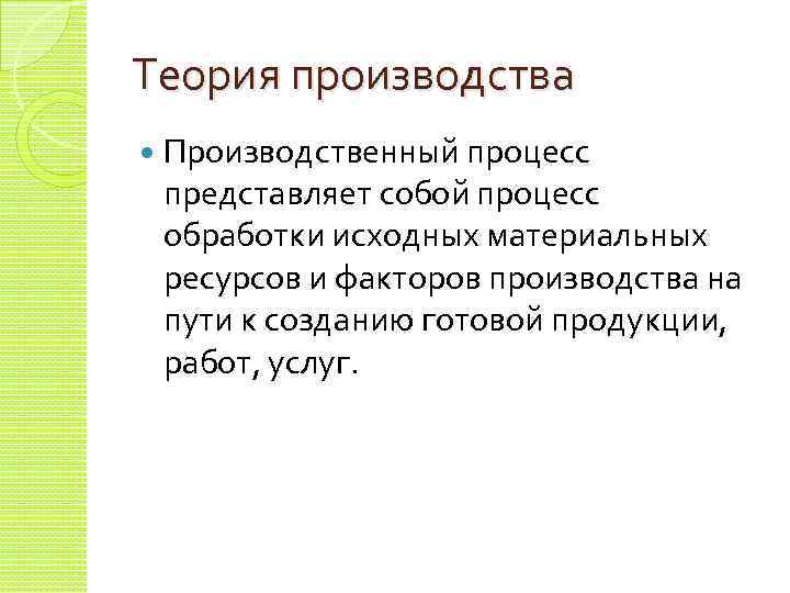 Теория производства Производственный процесс представляет собой процесс обработки исходных материальных ресурсов и факторов производства