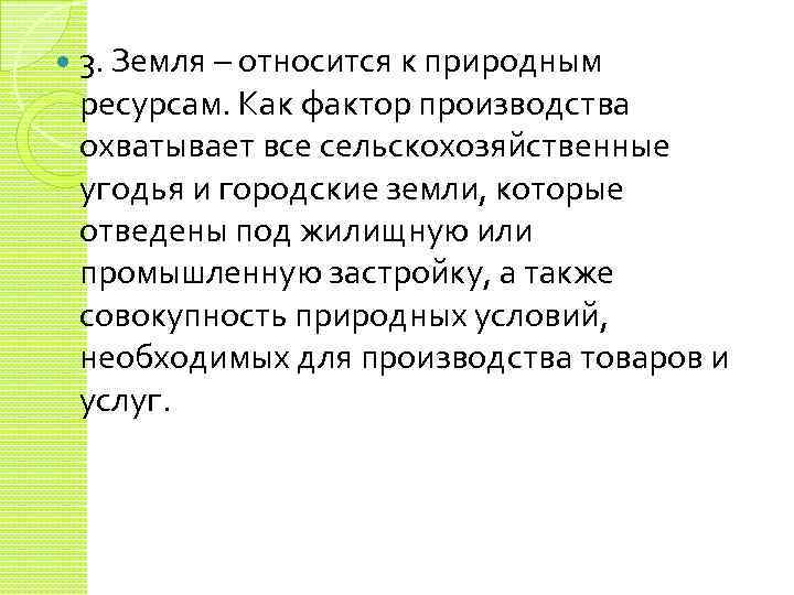  3. Земля – относится к природным ресурсам. Как фактор производства охватывает все сельскохозяйственные