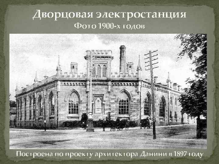 Дворцовая электростанция Фото 1900 -х годов Построена по проекту архитектора Данини в 1897 году