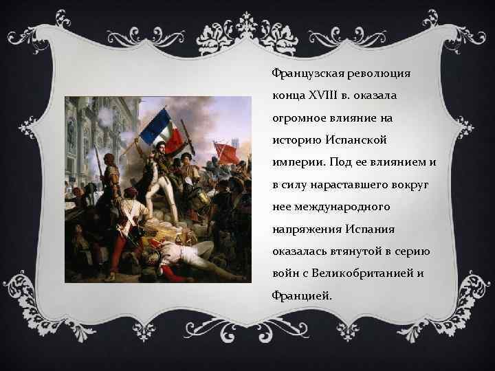 Французская революция конца XVIII в. оказала огромное влияние на историю Испанской империи. Под ее