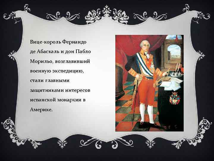 Вице-король Фернандо де Абаскаль и дон Пабло Морильо, возглавивший военную экспедицию, стали главными защитниками