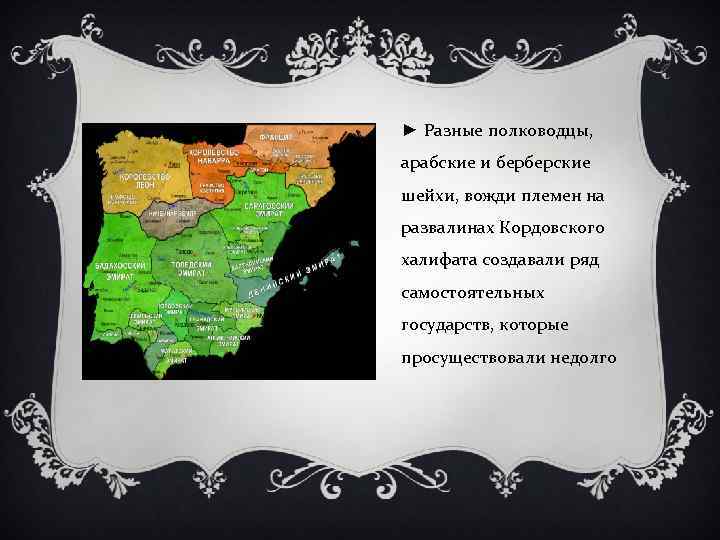 ► Разные полководцы, арабские и берберские шейхи, вожди племен на развалинах Кордовского халифата создавали