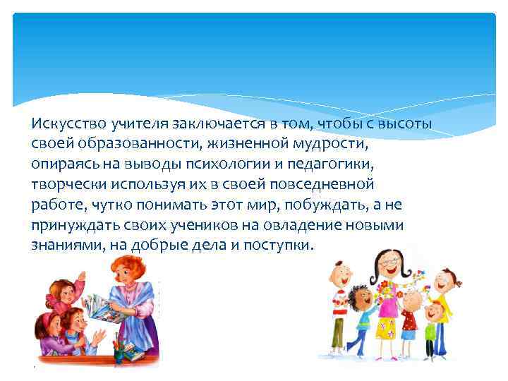 Искусство учителя заключается в том, чтобы с высоты своей образованности, жизненной мудрости, опираясь на