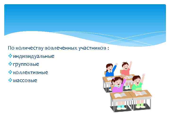 По количеству вовлеченных участников : vиндивидуальные vгрупповые vколлективные vмассовые 