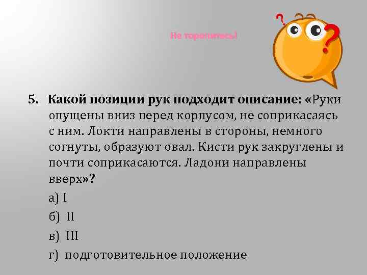 Не торопитесь! 5. Какой позиции рук подходит описание: «Руки опущены вниз перед корпусом, не