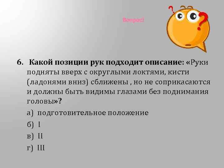 Вопрос! 6. Какой позиции рук подходит описание: «Руки подняты вверх с округлыми локтями, кисти