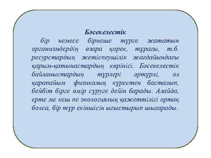 Бәсекелестік бір немесе бірнеше түрге жататын организмдердің өзара қорек, тұрағы, т. б. ресурстардың жетіспеушілік