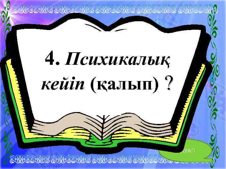 4. 4. Психикалық кейіп (қалып) ? ЖАУАП 10 