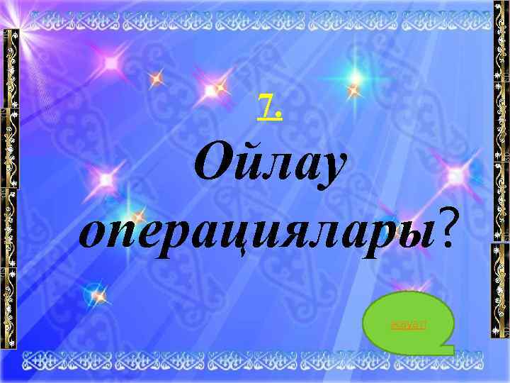 7. Ойлау операциялары? жауап 16 