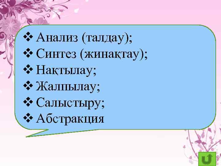 v Анализ (талдау); v Синтез (жинақтау); v Нақтылау; v Жалпылау; v Салыстыру; v Абстракция