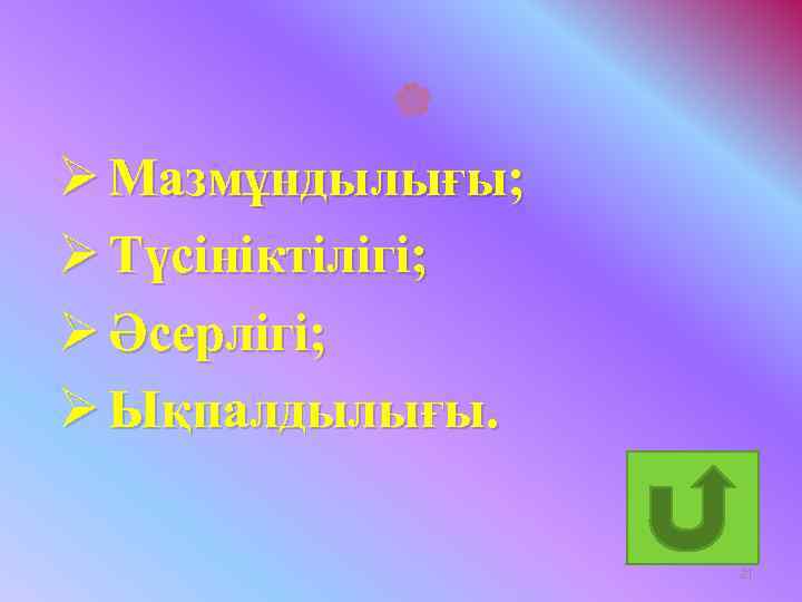 Ø Мазмұндылығы; Ø Түсініктілігі; Ø Әсерлігі; Ø Ықпалдылығы. 21 