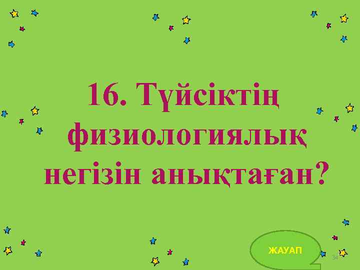 16. Түйсіктің физиологиялық негізін анықтаған? ЖАУАП 34 