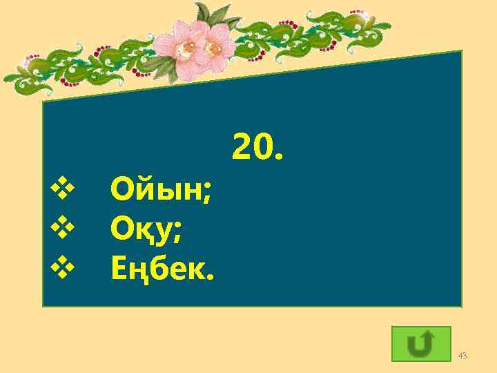 v Ойын; v Оқу; v Еңбек. 20. 43 