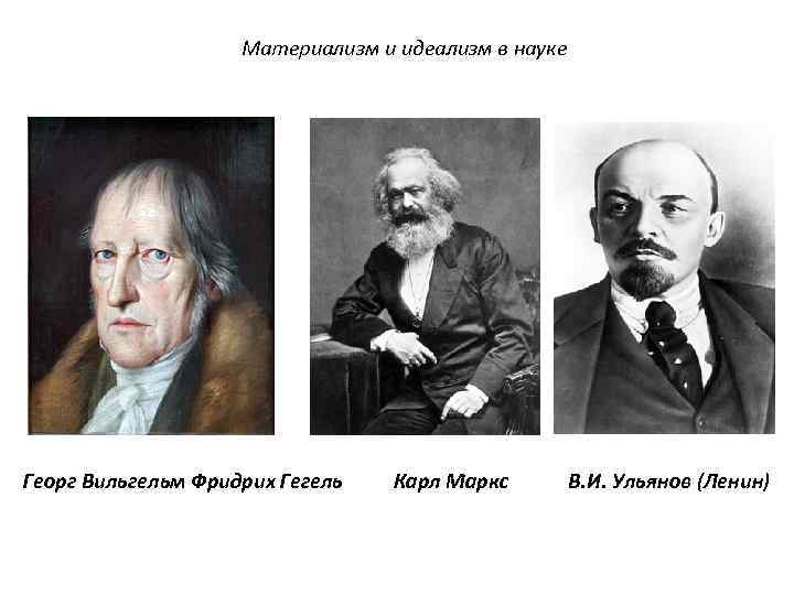 Материализм и идеализм в науке Георг Вильгельм Фридрих Гегель Карл Маркс В. И. Ульянов