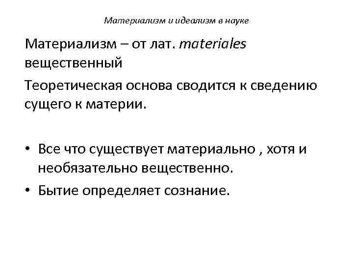 Материализм и идеализм в науке Материализм – от лат. materiales вещественный Теоретическая основа сводится