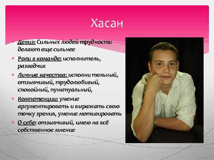 Хасан Девиз: Сильных людей трудности делают еще сильнее Роли в команде: исполнитель, разведчик Личные