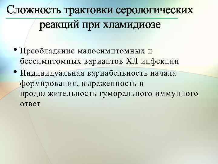 Сложность трактовки серологических реакций при хламидиозе • Преобладание малосимптомных и бессимптомных вариантов ХЛ инфекции