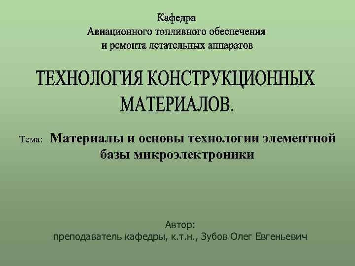 Тема: Материалы и основы технологии элементной базы микроэлектроники Автор: преподаватель кафедры, к. т. н.