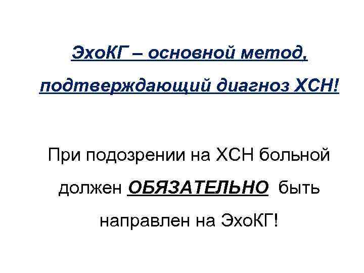 Эхо. КГ – основной метод, подтверждающий диагноз ХСН! При подозрении на ХСН больной должен