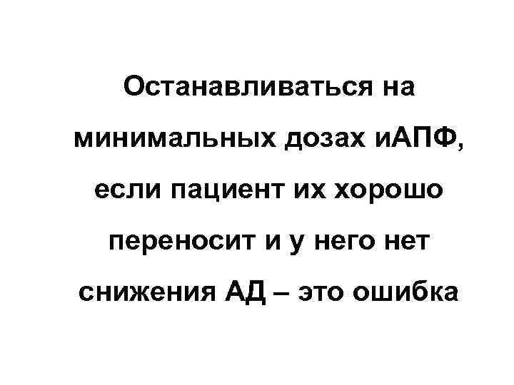 Останавливаться на минимальных дозах и. АПФ, если пациент их хорошо переносит и у него