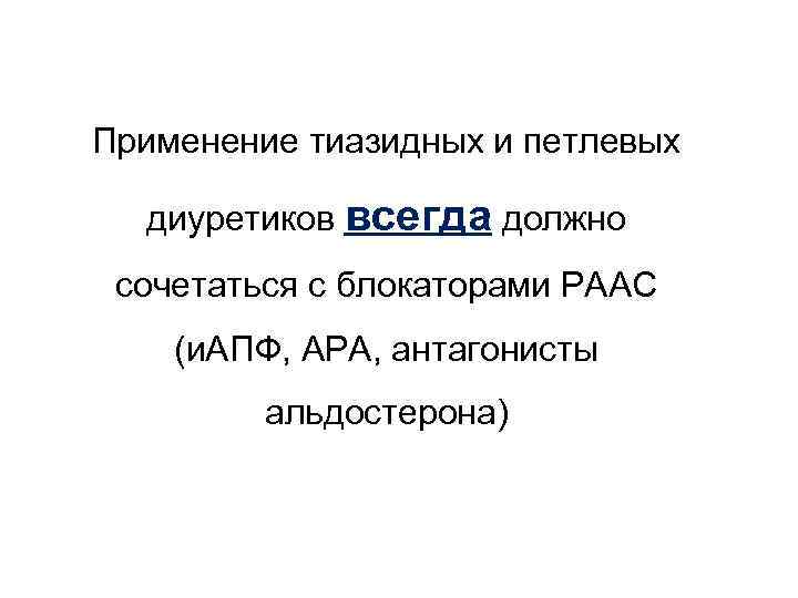 Применение тиазидных и петлевых диуретиков всегда должно сочетаться с блокаторами РААС (и. АПФ, АРА,