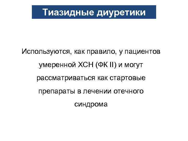 Тиазидные диуретики Используются, как правило, у пациентов умеренной ХСН (ФК II) и могут рассматриваться
